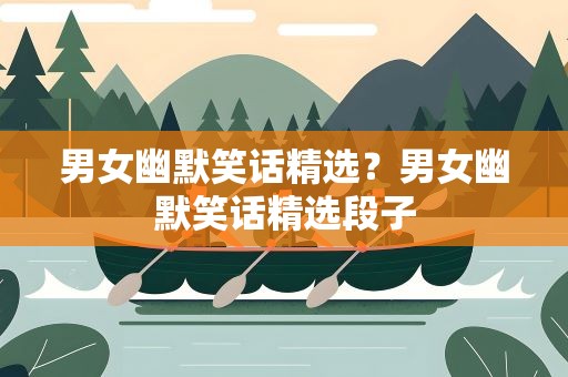 男女幽默笑话精选？男女幽默笑话精选段子