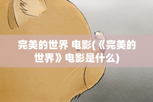 完美的世界 电影(《完美的世界》电影是什么)
