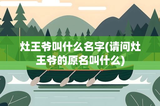灶王爷叫什么名字(请问灶王爷的原名叫什么)