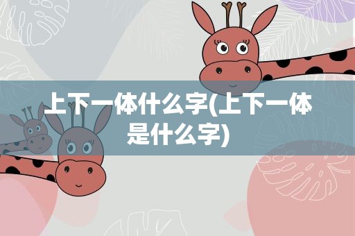 上下一体什么字(上下一体是什么字)