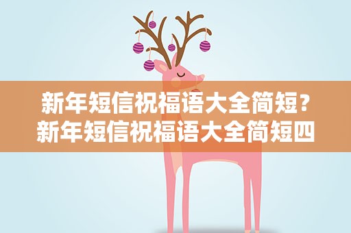 新年短信祝福语大全简短？新年短信祝福语大全简短四字