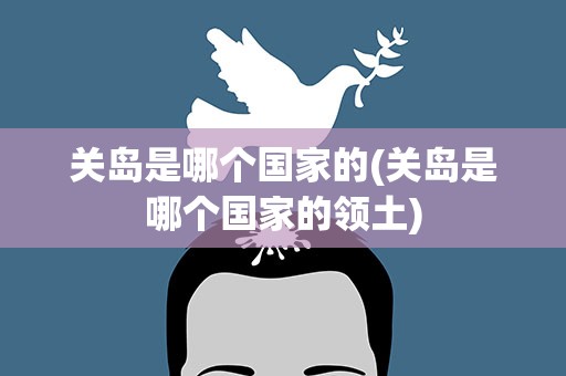 关岛是哪个国家的(关岛是哪个国家的领土)
