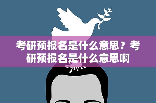 考研预报名是什么意思？考研预报名是什么意思啊