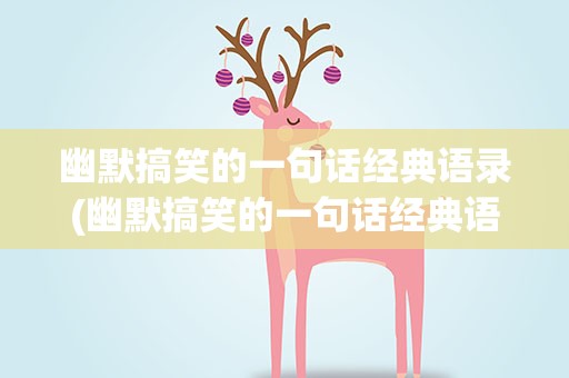 幽默搞笑的一句话经典语录(幽默搞笑的一句话经典语录短句)