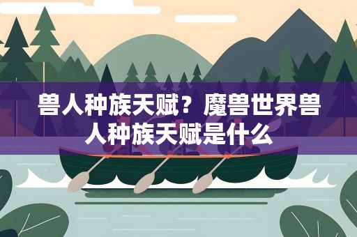 兽人种族天赋？魔兽世界兽人种族天赋是什么