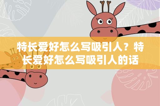特长爱好怎么写吸引人？特长爱好怎么写吸引人的话