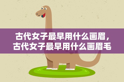 古代女子最早用什么画眉，古代女子最早用什么画眉毛