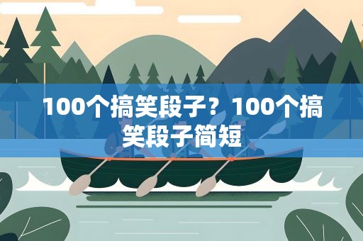 100个搞笑段子？100个搞笑段子简短