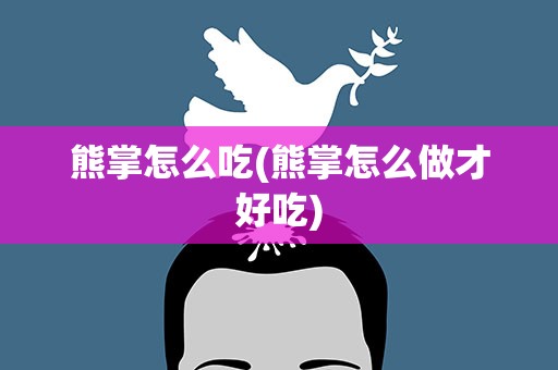 熊掌怎么吃(熊掌怎么做才好吃)