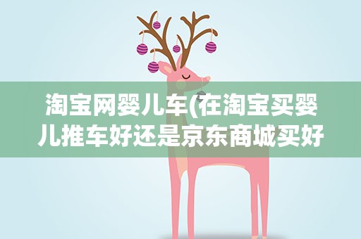 淘宝网婴儿车(在淘宝买婴儿推车好还是京东商城买好)