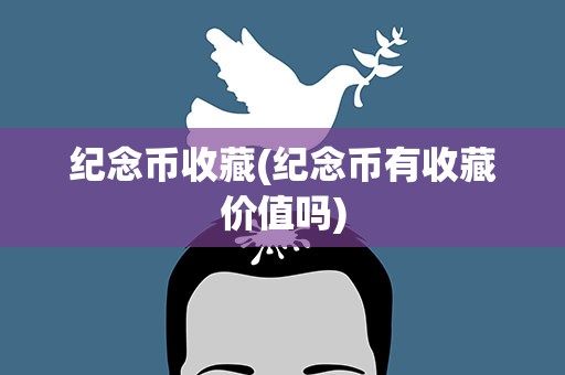 纪念币收藏(纪念币有收藏价值吗)