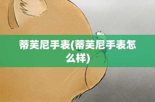 蒂芙尼手表(蒂芙尼手表怎么样)
