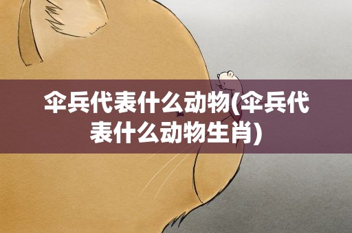 伞兵代表什么动物(伞兵代表什么动物生肖)