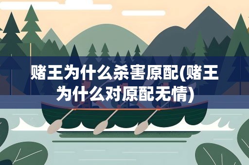赌王为什么杀害原配(赌王为什么对原配无情)