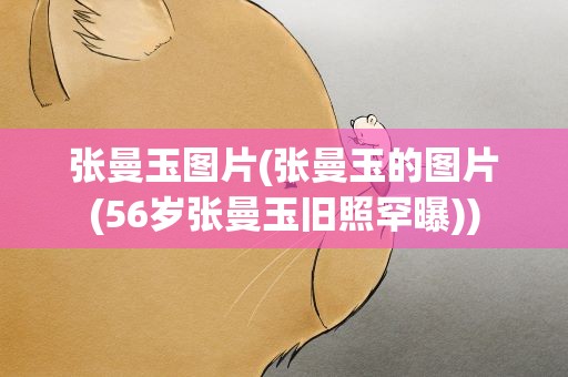 张曼玉图片(张曼玉的图片(56岁张曼玉旧照罕曝))
