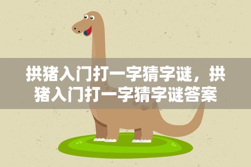 拱猪入门打一字猜字谜，拱猪入门打一字猜字谜答案