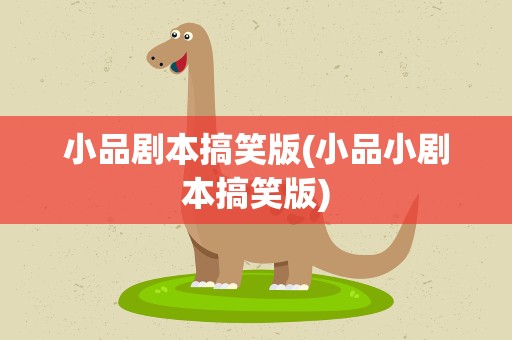 小品剧本搞笑版(小品小剧本搞笑版)