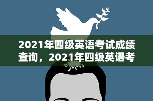 2021年四级英语考试成绩查询，2021年四级英语考试成绩查询时间