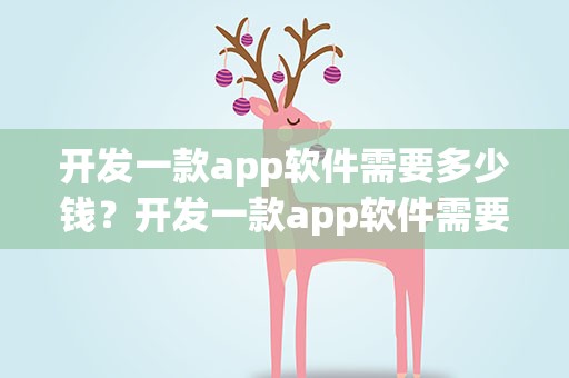 开发一款app软件需要多少钱？开发一款app软件需要多少钱知乎
