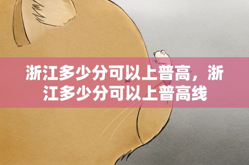浙江多少分可以上普高，浙江多少分可以上普高线