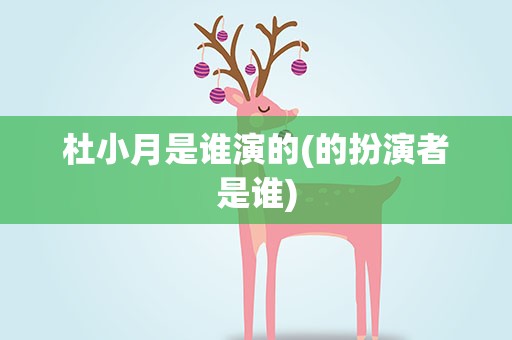 杜小月是谁演的(的扮演者是谁)