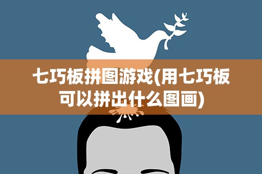 七巧板拼图游戏(用七巧板可以拼出什么图画)