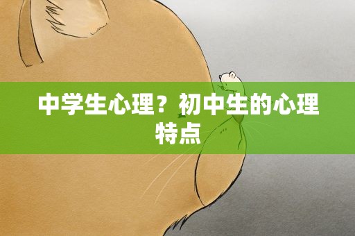 中学生心理？初中生的心理特点