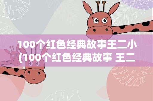 100个红色经典故事王二小(100个红色经典故事 王二小)