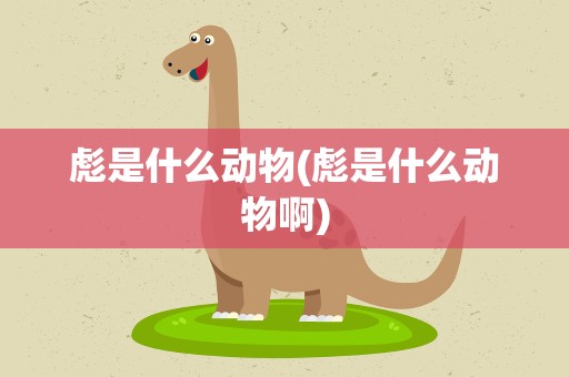 彪是什么动物(彪是什么动物啊)