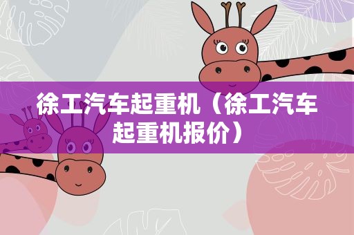 徐工汽车起重机（徐工汽车起重机报价）