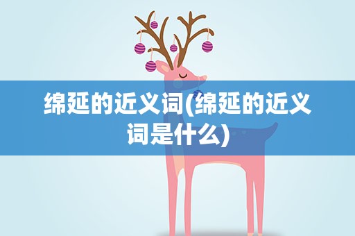 绵延的近义词(绵延的近义词是什么)