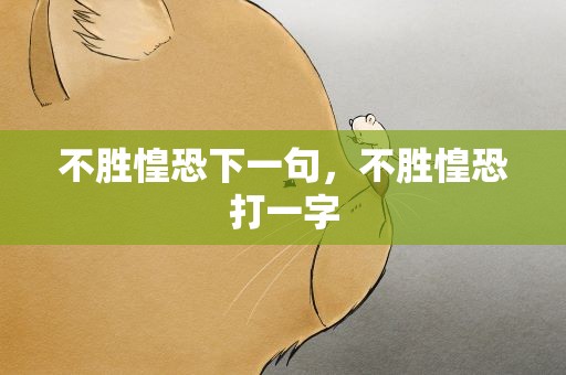 不胜惶恐下一句，不胜惶恐打一字