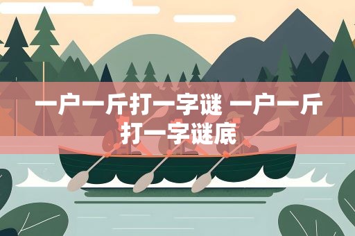一户一斤打一字谜 一户一斤打一字谜底
