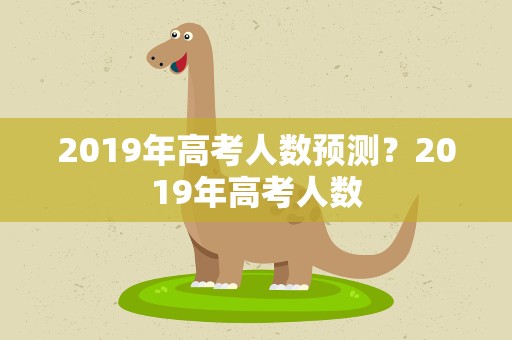 2019年高考人数预测？2019年高考人数
