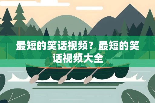 最短的笑话视频？最短的笑话视频大全