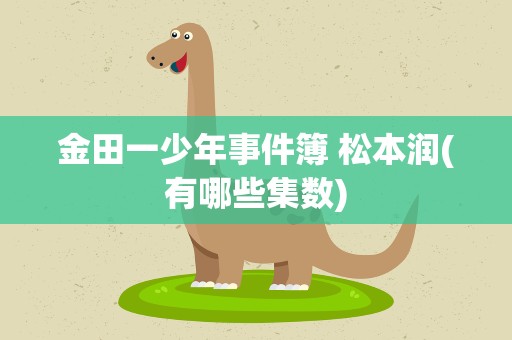 金田一少年事件簿 松本润(有哪些集数)