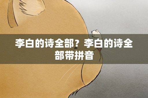 李白的诗全部？李白的诗全部带拼音