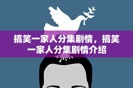 搞笑一家人分集剧情，搞笑一家人分集剧情介绍
