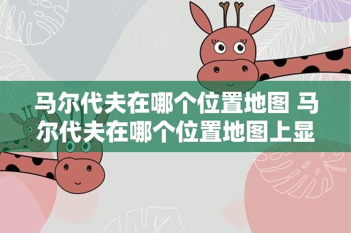 马尔代夫在哪个位置地图 马尔代夫在哪个位置地图上显示