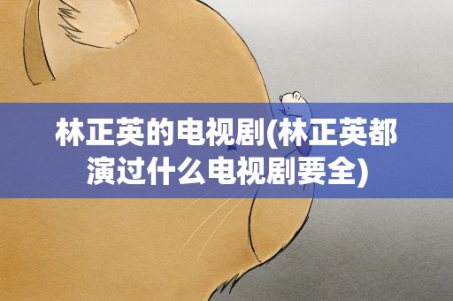 林正英的电视剧(林正英都演过什么电视剧要全)