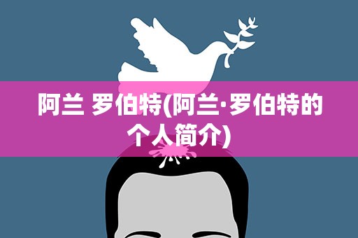 阿兰 罗伯特(阿兰·罗伯特的个人简介)