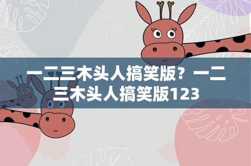 一二三木头人搞笑版？一二三木头人搞笑版123