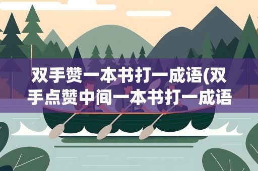 双手赞一本书打一成语(双手点赞中间一本书打一成语)