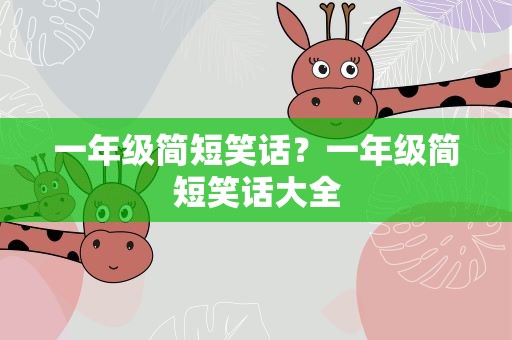 一年级简短笑话？一年级简短笑话大全