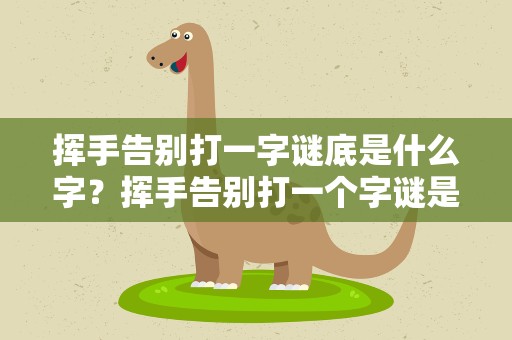 挥手告别打一字谜底是什么字？挥手告别打一个字谜是什么字