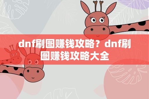 dnf刷图赚钱攻略？dnf刷图赚钱攻略大全