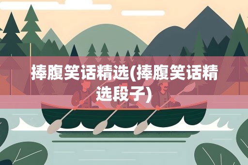 捧腹笑话精选(捧腹笑话精选段子)