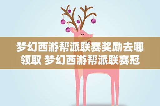 梦幻西游帮派联赛奖励去哪领取 梦幻西游帮派联赛冠军奖励多少