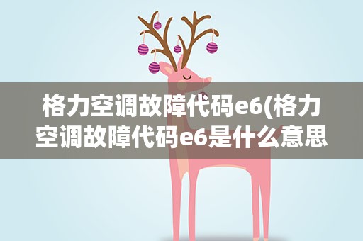 格力空调故障代码e6(格力空调故障代码e6是什么意思)