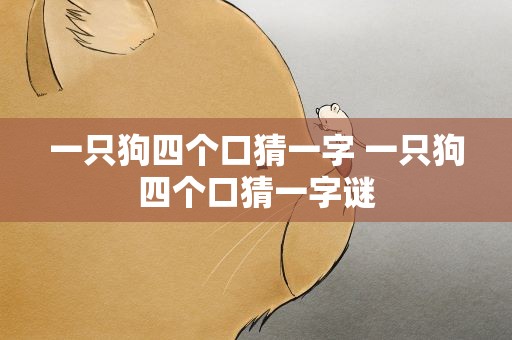 一只狗四个口猜一字 一只狗四个口猜一字谜